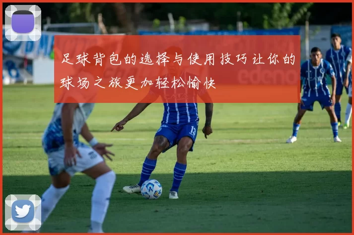 足球背包的选择与使用技巧让你的球场之旅更加轻松愉快