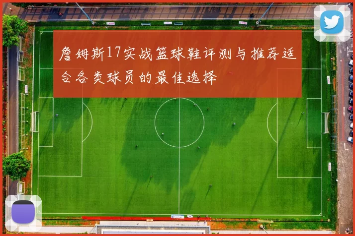 詹姆斯17实战篮球鞋评测与推荐适合各类球员的最佳选择