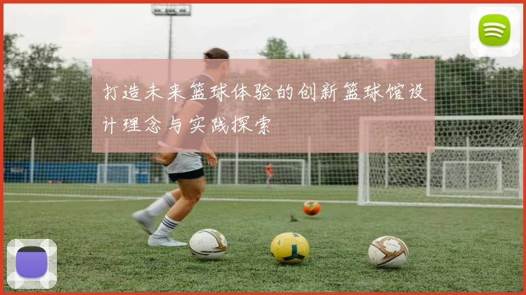 打造未来篮球体验的创新篮球馆设计理念与实践探索