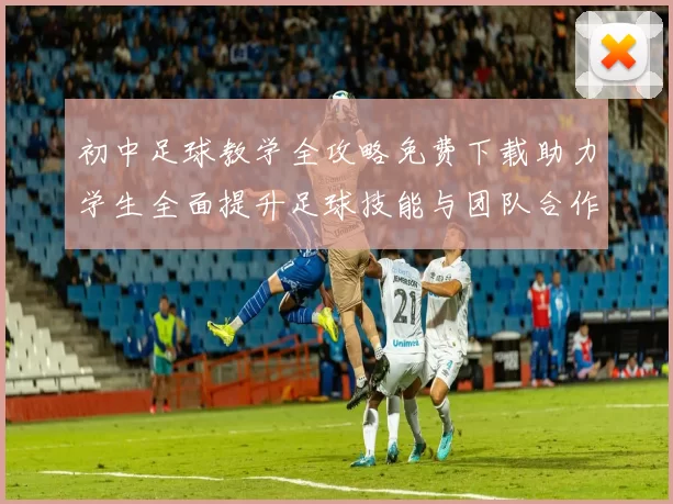初中足球教学全攻略免费下载助力学生全面提升足球技能与团队合作能力