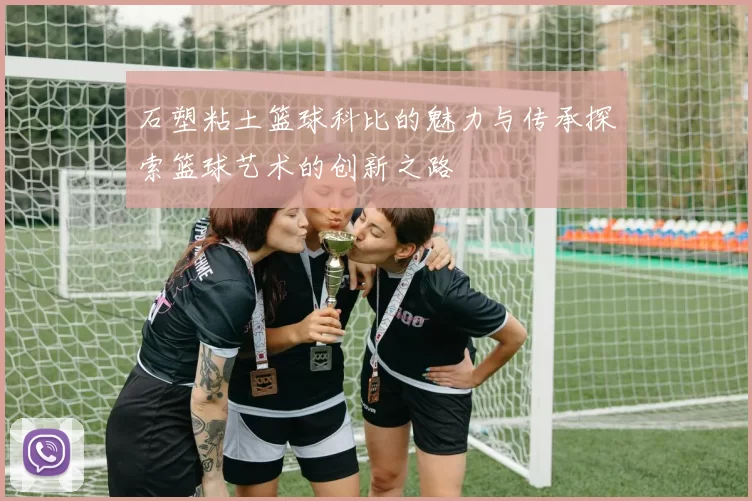 石塑粘土篮球科比的魅力与传承探索篮球艺术的创新之路