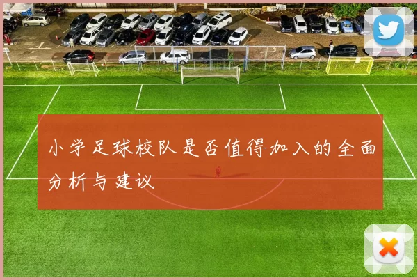 小学足球校队是否值得加入的全面分析与建议